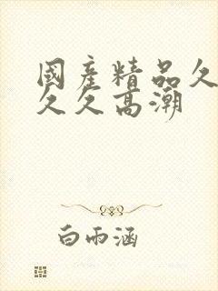 国产精品久久久久久高潮