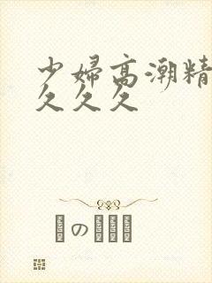 少妇高潮精品叫久久久