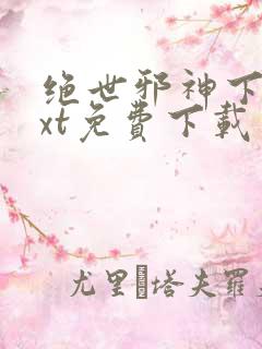 绝世邪神下载txt免费下载