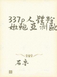 337p人体粉嫩鲍亚洲欧美日本