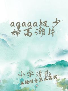 aaaaa级少妇高潮片