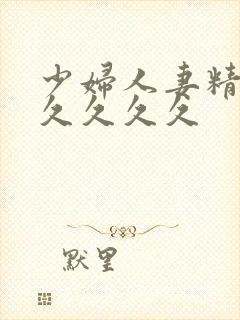 少妇人妻精品久久久久久