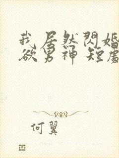 我居然闪婚了禁欲男神 短剧免费