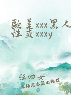 欧美xxx黑人性爽xxxy