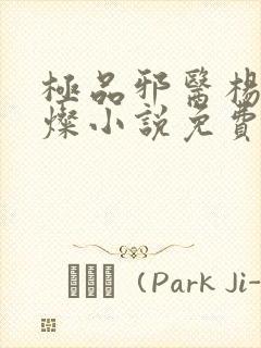 极品邪医杨凡李灿小说免费阅读