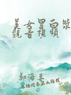 美女冒白浆免费观看视频