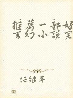 推荐一部好看的玄幻小说完结