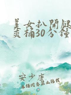 美女扒开腿男人爽桶30分钟