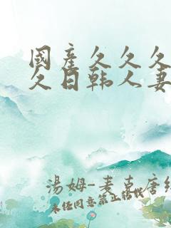 国产久久久久久久日韩人妻