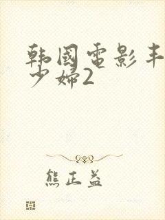 韩国电影丰满的少妇2