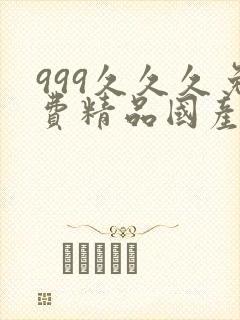 999久久久免费精品国产