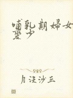 哺乳期妇女奶水变少