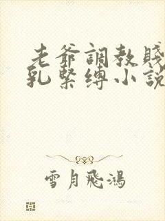 老爷调教贱妾虐乳紧缚小说