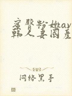 蜜臀粉嫩av日韩人妻国产