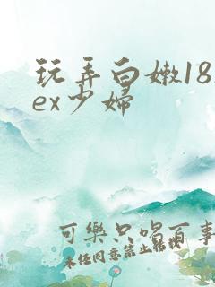玩弄白嫩18sex少妇