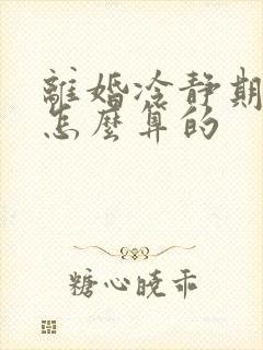 离婚冷静期时间怎么算的