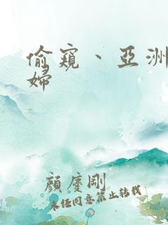 偷窥丶亚洲丶少妇