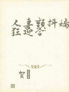 人妻颤抖娇喘疯狂迎合