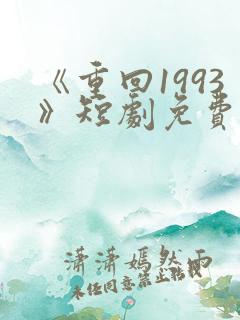 《重回1993》短剧免费看