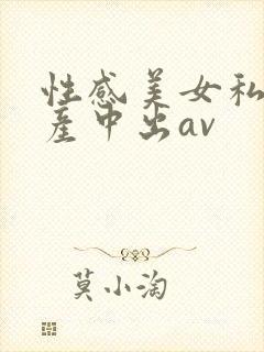 性感美女私密国产中出av