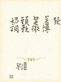 奶头晃着发骚求调教微博