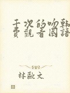 千次的吻韩剧免费观看国语版韩剧吧