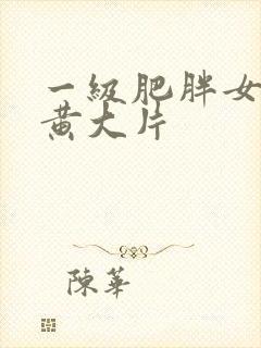 一级肥胖女人特黄大片