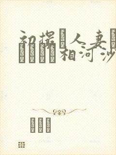 初撮り人妻ドキュメント相河沙季