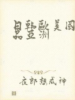 日韩欧美国产精品亚洲