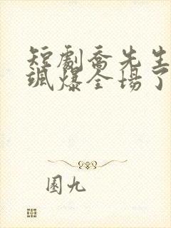 短剧乔先生夫人飒爆全场了