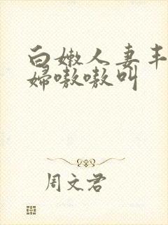 白嫩人妻丰满少妇嗷嗷叫