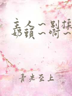 主人～别揉了～奶头～啊～嗯啊视频