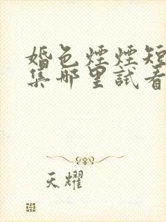 婚色烟烟短剧全集哪里试看