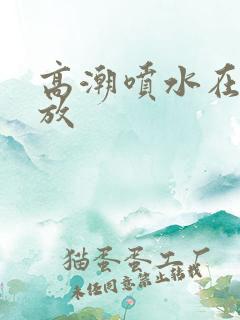 高潮喷水在线播放