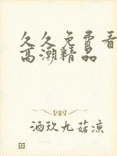 久久免费看少妇高潮精品