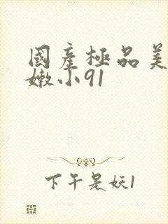 国产极品美女粉嫩小91