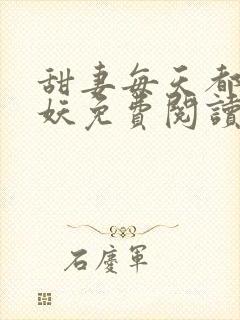 甜妻每天都在作妖免费阅读