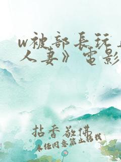 w被部长玩弄的人妻》电影