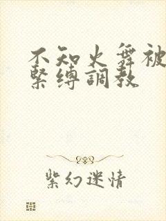 不知火舞被捆绑紧缚调教