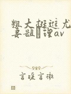 粗大挺进尤物人妻龃▄理av