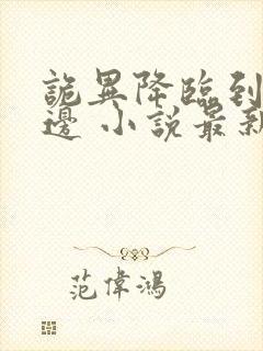 诡异降临到我身边 小说最新章节