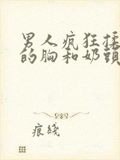 男人疯狂揉美女的胸和奶头