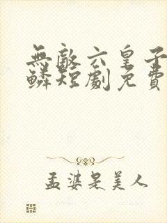 无敌六皇子李龙鳞短剧免费观看