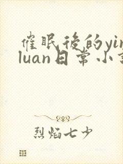 催眠后的yinluan日常小说