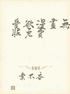 爱欲漫画无删减版免费