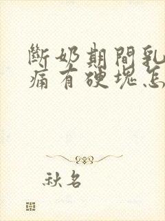 断奶期间乳房胀痛有硬块怎么处理