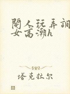 阉人玩弄调教秀女高潮h