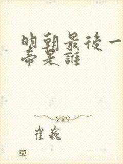 明朝最后一个皇帝是谁