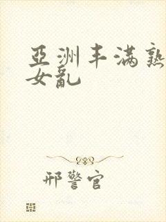 亚洲丰满熟妇熟女乱