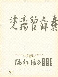 漂亮的人妻被黑人独自解禁